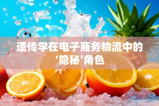 遗传学在电子商务物流中的‘隐秘’角色