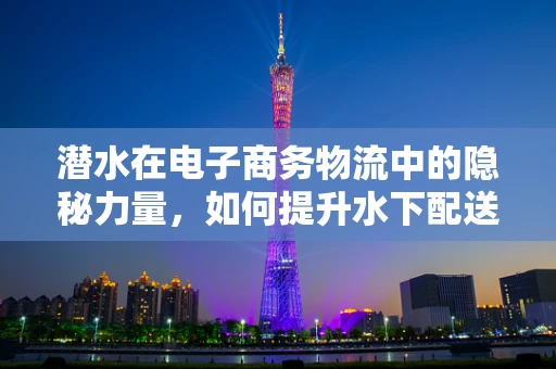 潜水在电子商务物流中的隐秘力量，如何提升水下配送的神秘效率？