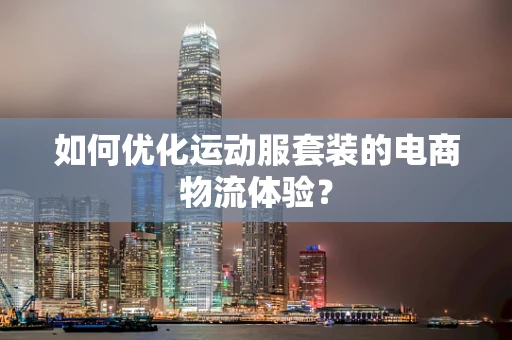 如何优化运动服套装的电商物流体验？