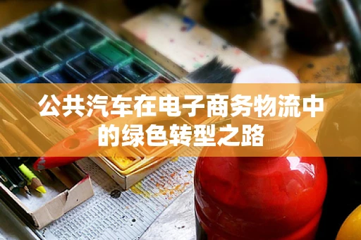 公共汽车在电子商务物流中的绿色转型之路