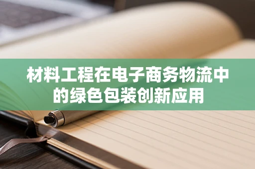 材料工程在电子商务物流中的绿色包装创新应用