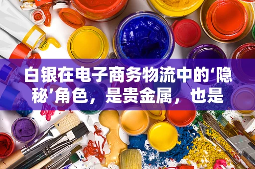 白银在电子商务物流中的‘隐秘’角色，是贵金属，也是智慧物流的催化剂？