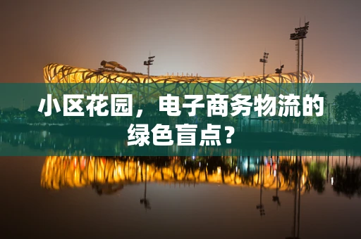 小区花园，电子商务物流的绿色盲点？