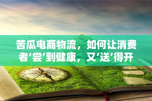 苦瓜电商物流，如何让消费者‘尝’到健康，又‘送’得开心？