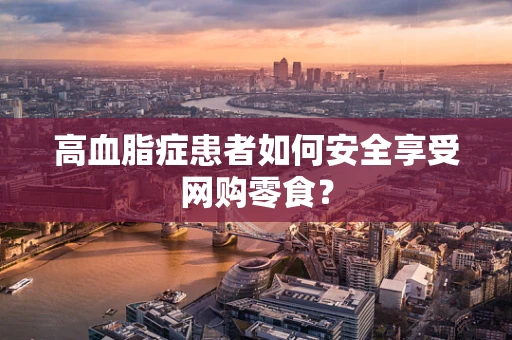 高血脂症患者如何安全享受网购零食？
