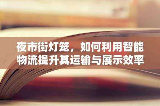 夜市街灯笼，如何利用智能物流提升其运输与展示效率？