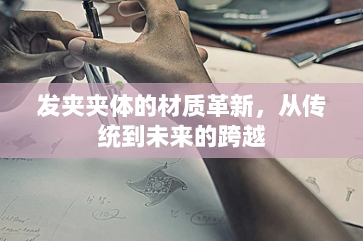 发夹夹体的材质革新，从传统到未来的跨越
