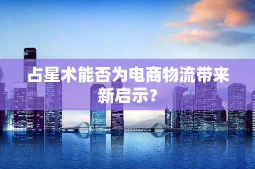 占星术能否为电商物流带来新启示？