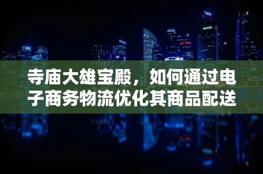 寺庙大雄宝殿，如何通过电子商务物流优化其商品配送？