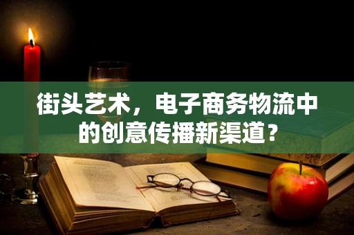 街头艺术，电子商务物流中的创意传播新渠道？