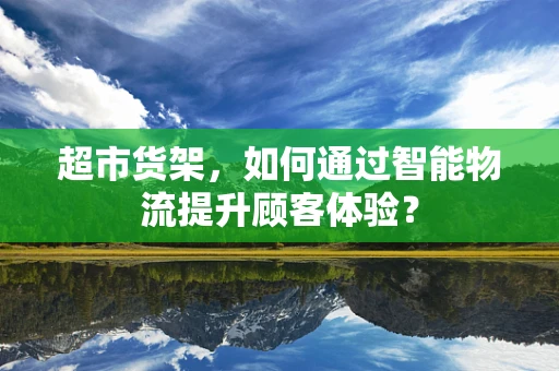 超市货架，如何通过智能物流提升顾客体验？