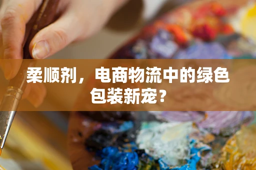 柔顺剂，电商物流中的绿色包装新宠？