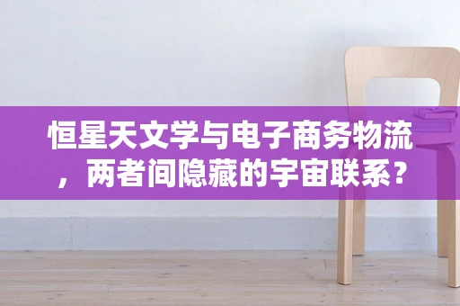 恒星天文学与电子商务物流，两者间隐藏的宇宙联系？