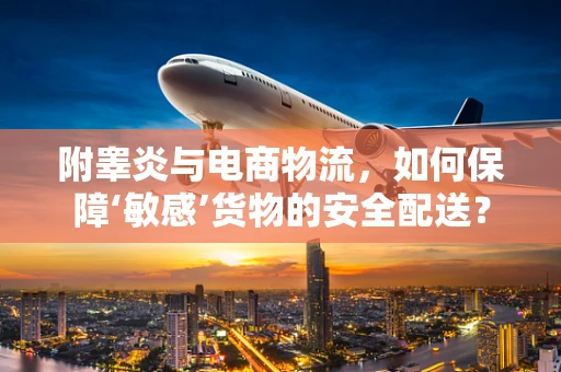 附睾炎与电商物流，如何保障‘敏感’货物的安全配送？