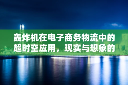 轰炸机在电子商务物流中的超时空应用，现实与想象的碰撞
