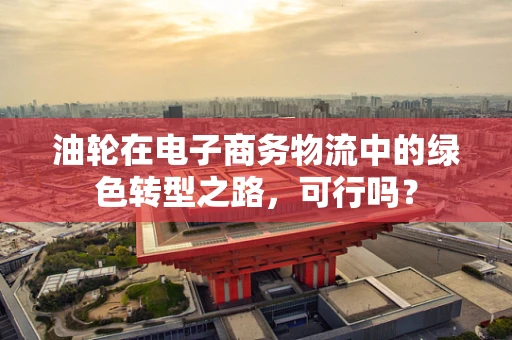 油轮在电子商务物流中的绿色转型之路，可行吗？