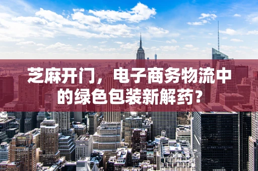 芝麻开门，电子商务物流中的绿色包装新解药？