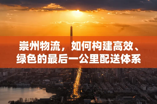 崇州物流，如何构建高效、绿色的最后一公里配送体系？