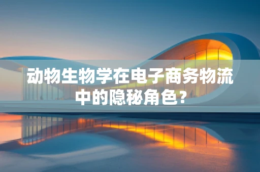 动物生物学在电子商务物流中的隐秘角色？