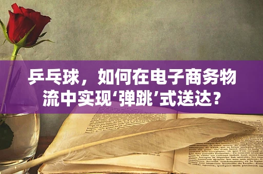 乒乓球，如何在电子商务物流中实现‘弹跳’式送达？