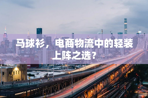 马球衫，电商物流中的轻装上阵之选？