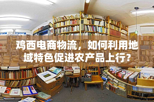 鸡西电商物流，如何利用地域特色促进农产品上行？