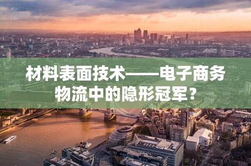 材料表面技术——电子商务物流中的隐形冠军？