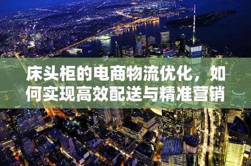 床头柜的电商物流优化，如何实现高效配送与精准营销？