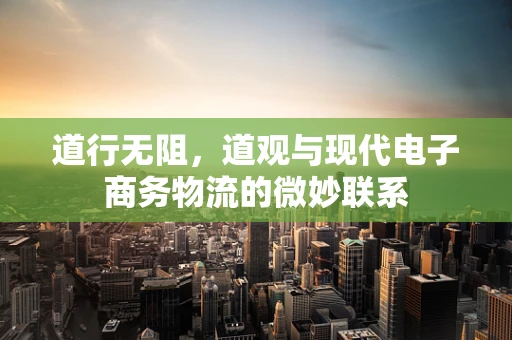 道行无阻，道观与现代电子商务物流的微妙联系