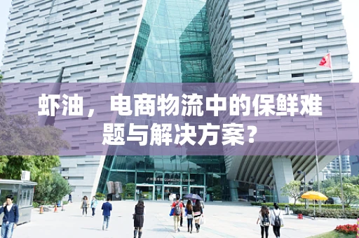 虾油，电商物流中的保鲜难题与解决方案？