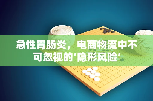 急性胃肠炎，电商物流中不可忽视的‘隐形风险’