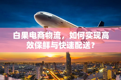 白果电商物流，如何实现高效保鲜与快速配送？