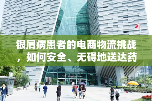 银屑病患者的电商物流挑战，如何安全、无碍地送达药品？