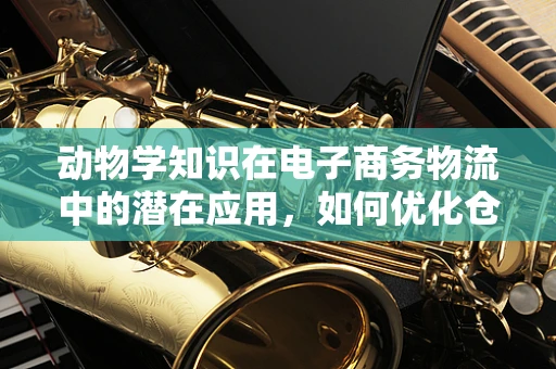 动物学知识在电子商务物流中的潜在应用，如何优化仓储管理？