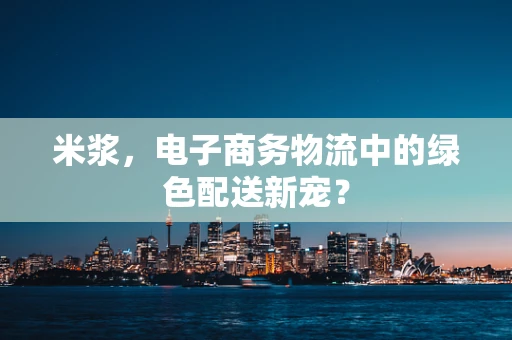 米浆，电子商务物流中的绿色配送新宠？
