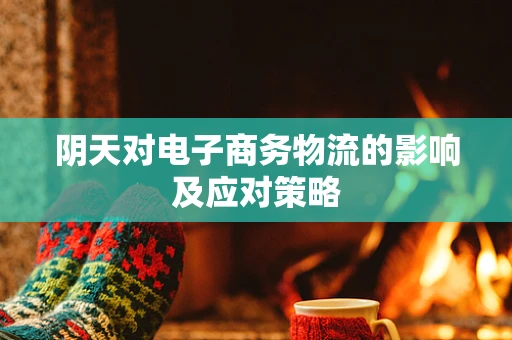 阴天对电子商务物流的影响及应对策略