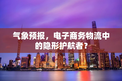气象预报，电子商务物流中的隐形护航者？