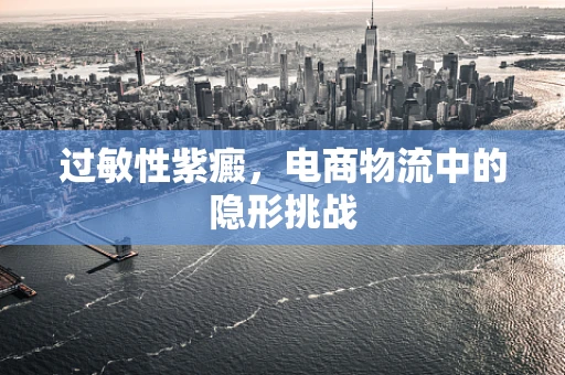 过敏性紫癜，电商物流中的隐形挑战