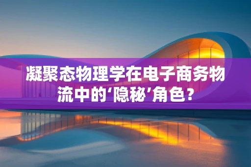 凝聚态物理学在电子商务物流中的‘隐秘’角色？