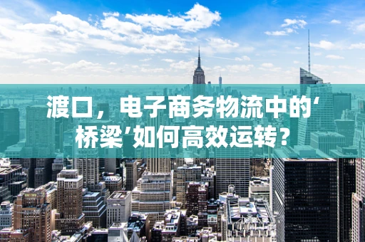 渡口，电子商务物流中的‘桥梁’如何高效运转？