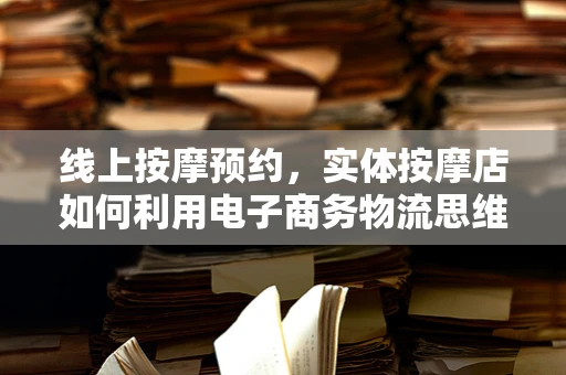 线上按摩预约，实体按摩店如何利用电子商务物流思维提升客户体验？