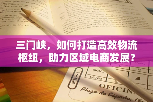 三门峡，如何打造高效物流枢纽，助力区域电商发展？