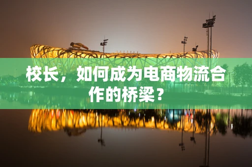 校长，如何成为电商物流合作的桥梁？
