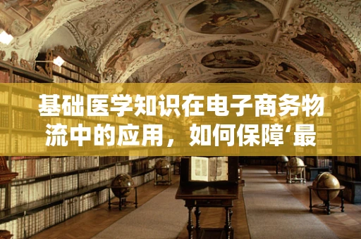基础医学知识在电子商务物流中的应用，如何保障‘最后一公里’的健康与安全？