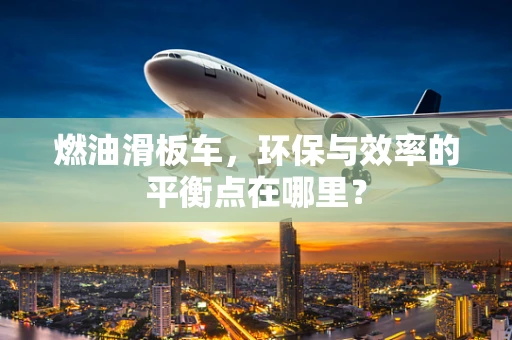 燃油滑板车，环保与效率的平衡点在哪里？