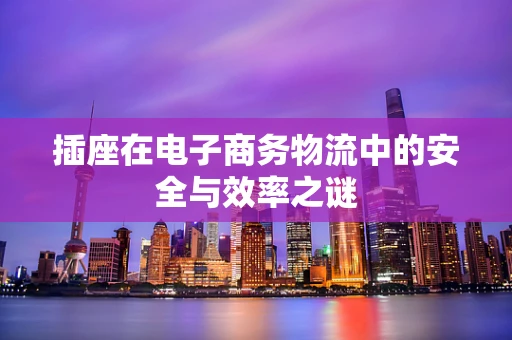 插座在电子商务物流中的安全与效率之谜