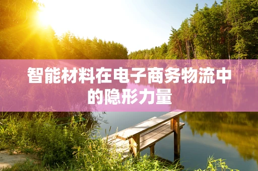 智能材料在电子商务物流中的隐形力量