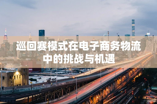 巡回赛模式在电子商务物流中的挑战与机遇