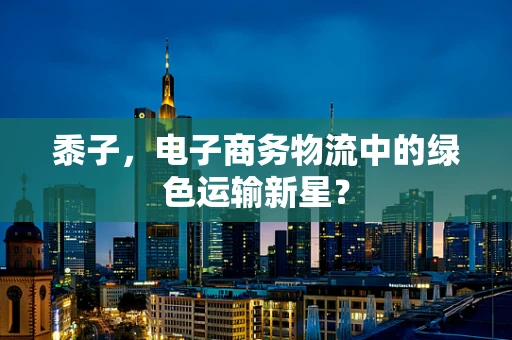黍子，电子商务物流中的绿色运输新星？