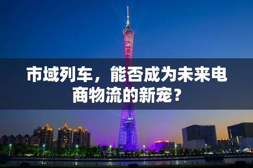 市域列车，能否成为未来电商物流的新宠？